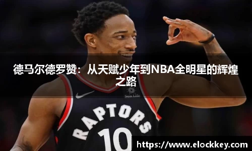 德马尔德罗赞：从天赋少年到NBA全明星的辉煌之路