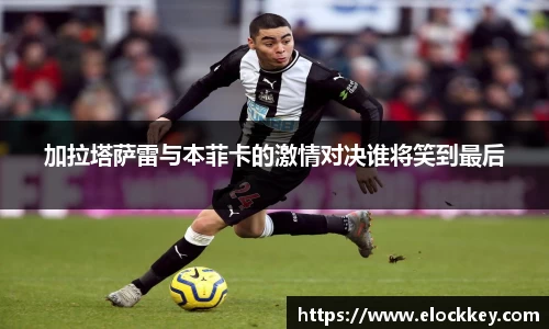 加拉塔萨雷与本菲卡的激情对决谁将笑到最后